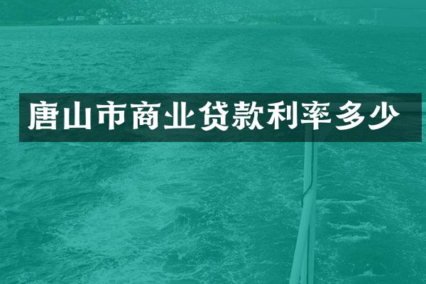唐山市商业贷款利率多少