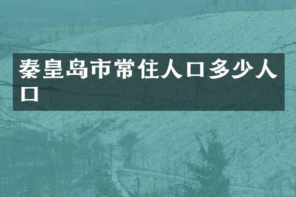 秦皇岛市常住人口多少人口