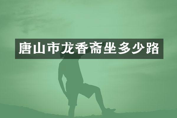 唐山市龙香斋坐多少路