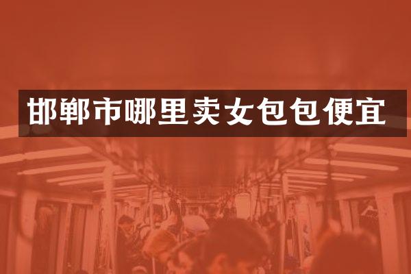 邯郸市哪里卖女包包便宜