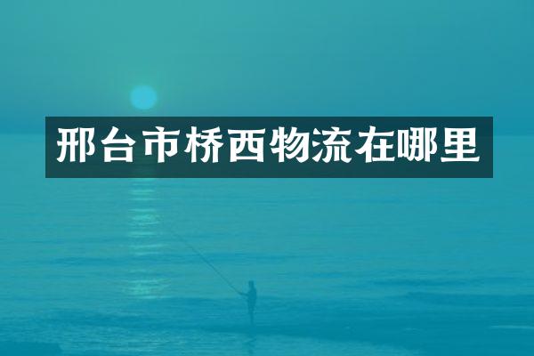 邢台市桥西物流在哪里