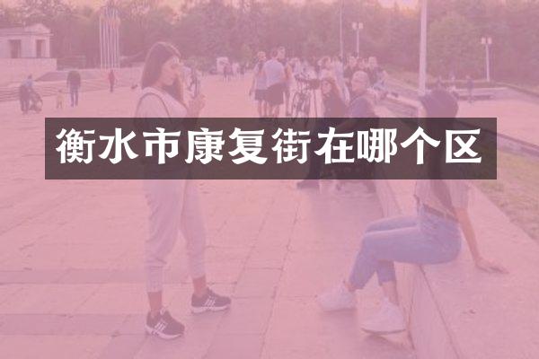衡水市康复街在哪个区