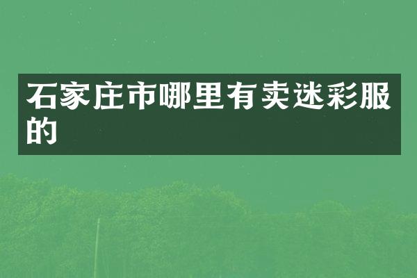 石家庄市哪里有卖迷彩服的