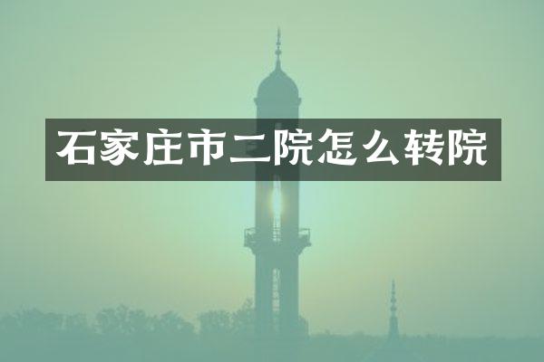 石家庄市二院怎么转院
