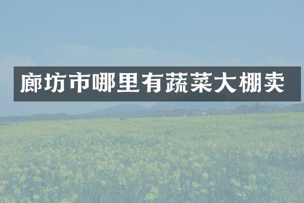 廊坊市哪里有蔬菜大棚卖