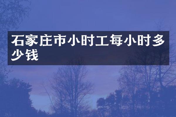 石家庄市小时工每小时多少钱