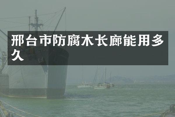 邢台市防腐木长廊能用多久