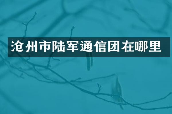 沧州市陆军通信团在哪里