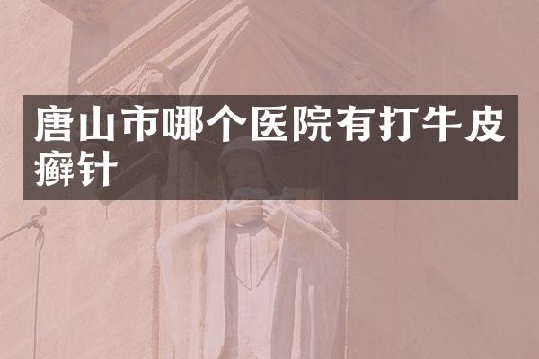 唐山市哪个医院有打牛皮癣针