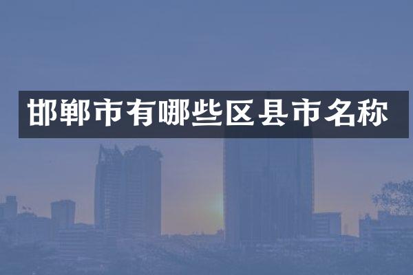 邯郸市有哪些区县市名称