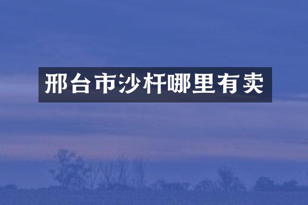 邢台市沙杆哪里有卖