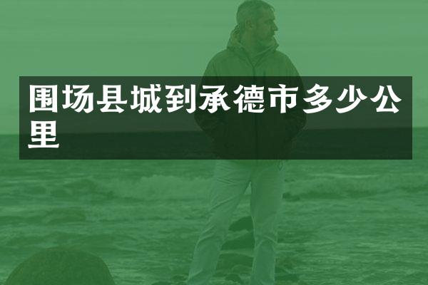 围场县城到承德市多少公里