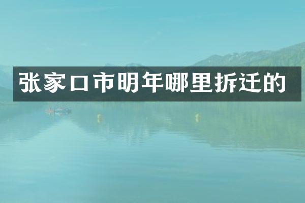 张家口市明年哪里拆迁的