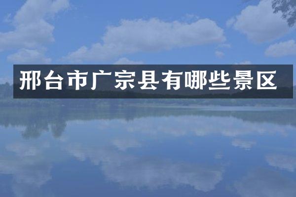 邢台市广宗县有哪些景区