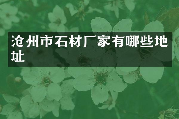沧州市石材厂家有哪些地址