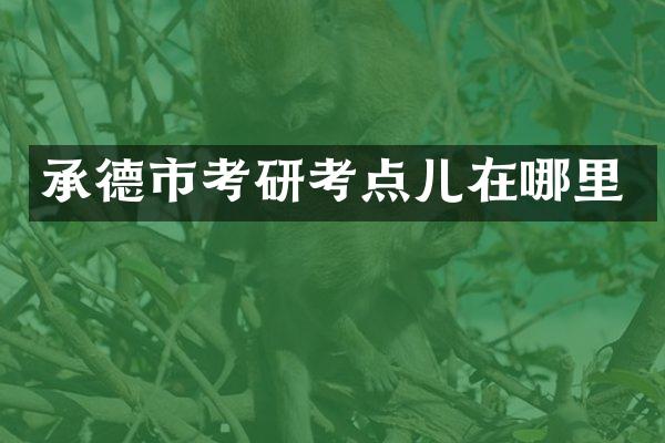 承德市考研考点儿在哪里