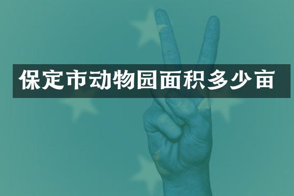 保定市动物园面积多少亩
