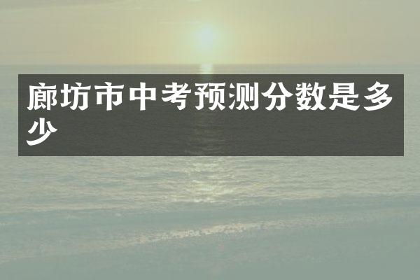 廊坊市中考预测分数是多少