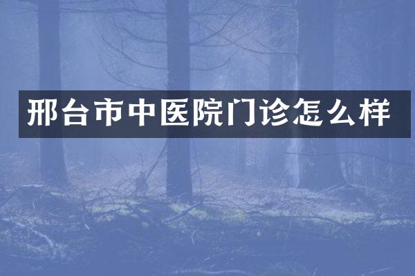 邢台市中医院门诊怎么样