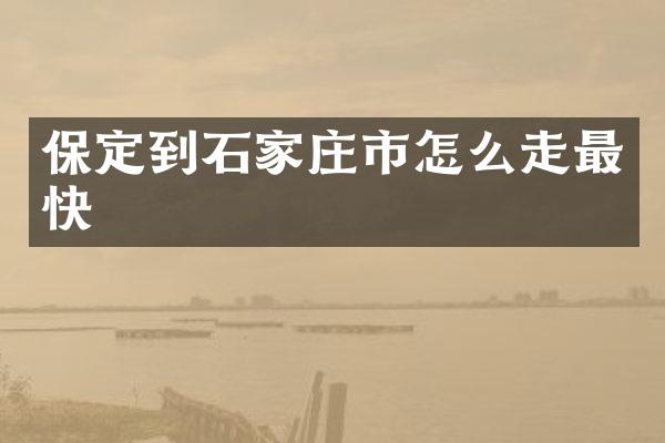 保定到石家庄市怎么走最快