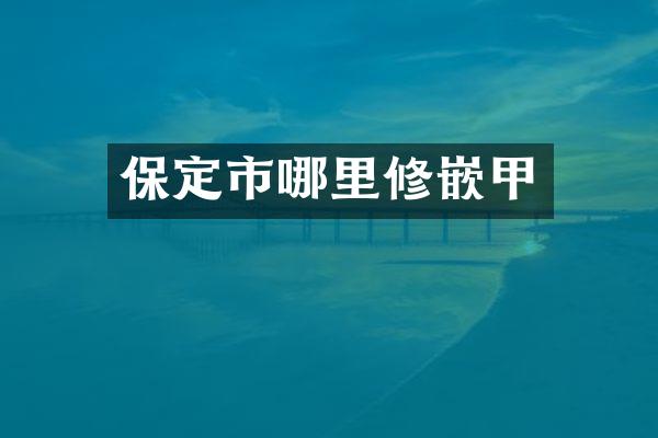 保定市哪里修嵌甲