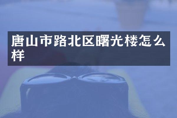 唐山市路北区曙光楼怎么样