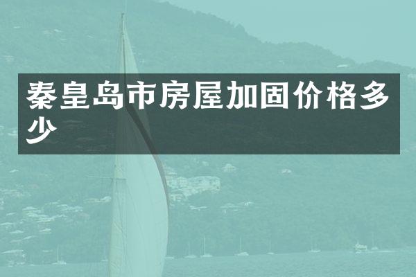 秦皇岛市房屋加固价格多少