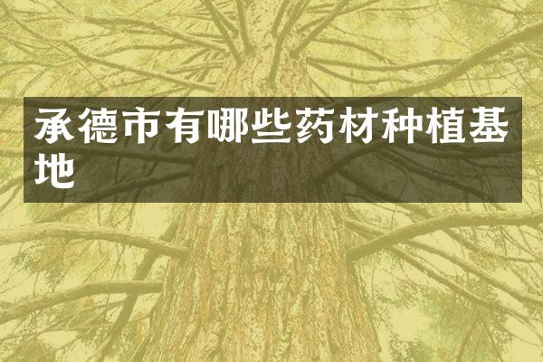 承德市有哪些药材种植基地