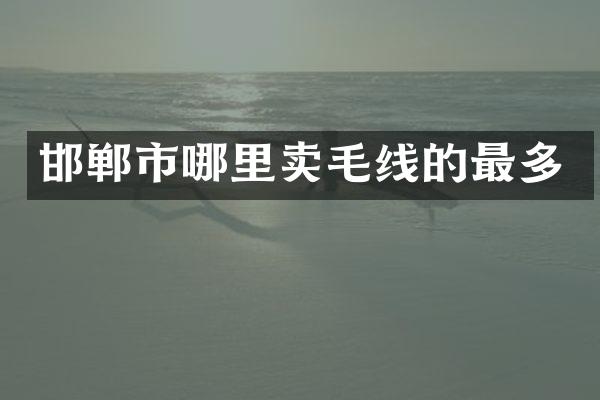 邯郸市哪里卖毛线的最多