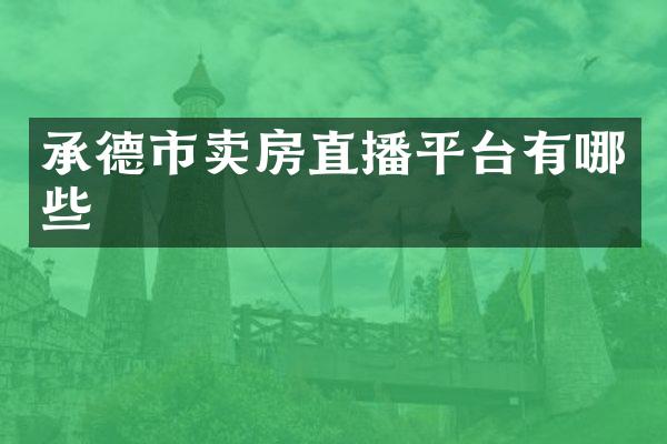 承德市卖房直播平台有哪些