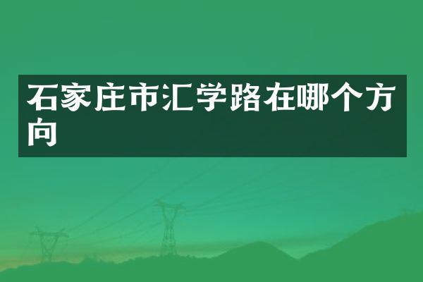 石家庄市汇学路在哪个方向
