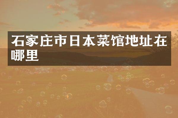 石家庄市日本菜馆地址在哪里