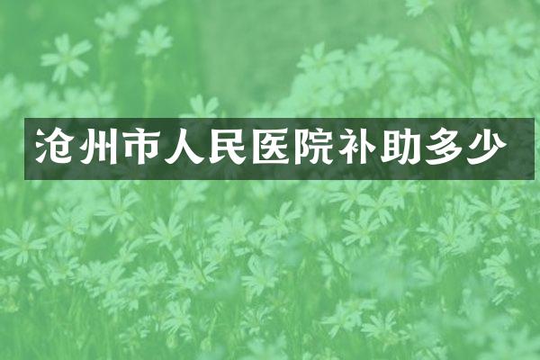 沧州市人民医院补助多少