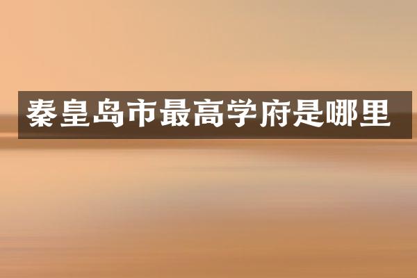 秦皇岛市最高学府是哪里