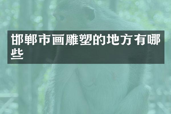 邯郸市画雕塑的地方有哪些