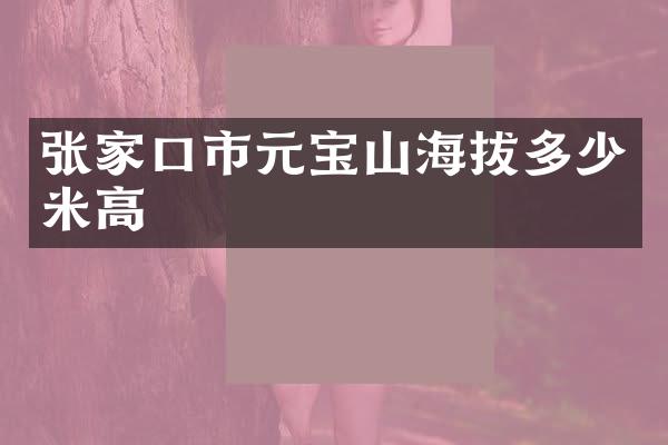 张家口市元宝山海拔多少米高