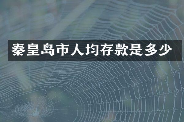 秦皇岛市人均存款是多少