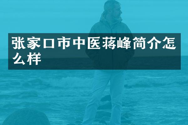 张家口市中医蒋峰简介怎么样
