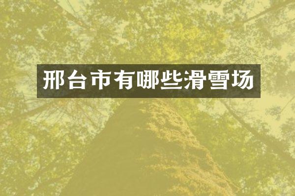 邢台市有哪些滑雪场