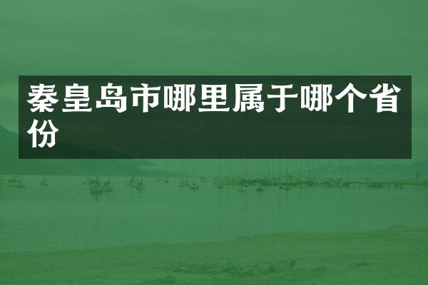 秦皇岛市哪里属于哪个省份