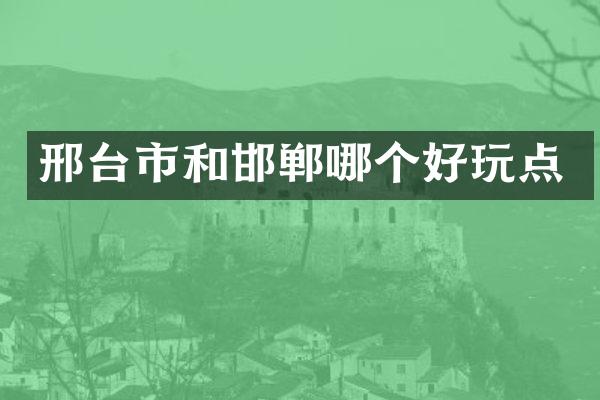 邢台市和邯郸哪个好玩点