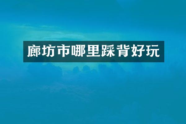 廊坊市哪里踩背好玩