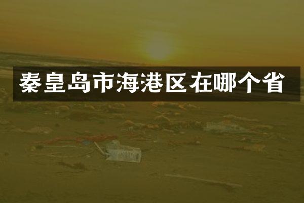 秦皇岛市海港区在哪个省