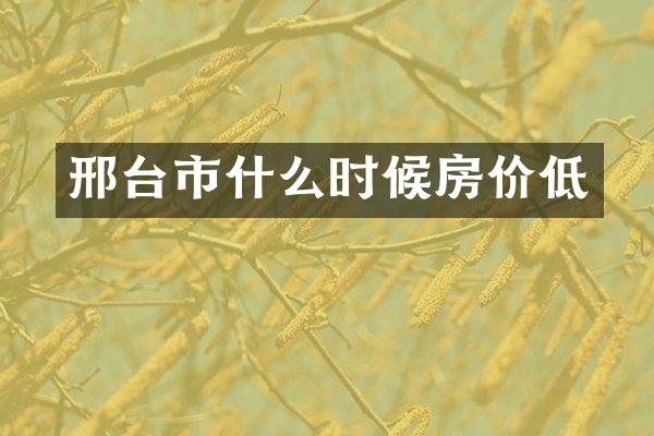 邢台市什么时候房价低