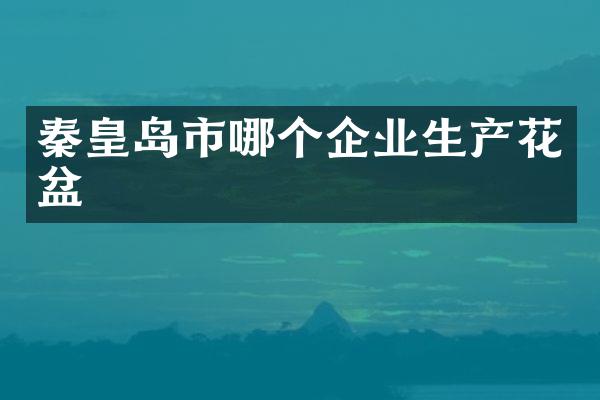 秦皇岛市哪个企业生产花盆