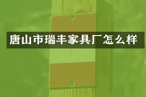 唐山市瑞丰家具厂怎么样
