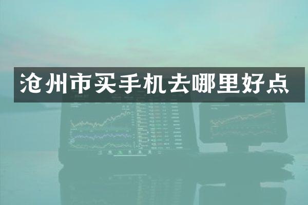 沧州市买手机去哪里好点