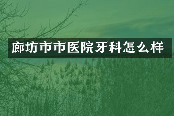 廊坊市市医院牙科怎么样