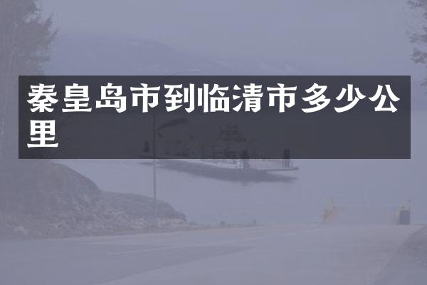 秦皇岛市到临清市多少公里