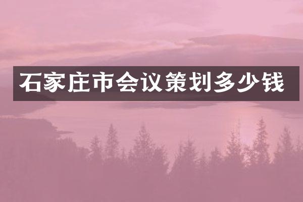 石家庄市会议策划多少钱